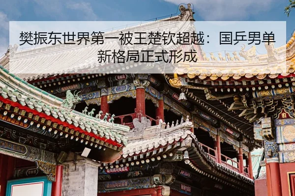 樊振东世界第一被王楚钦超越：国乒男单新格局正式形成